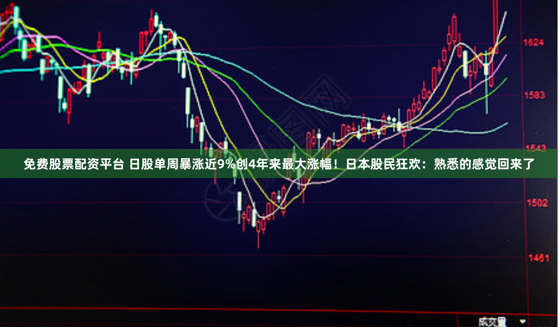 免费股票配资平台 日股单周暴涨近9%创4年来最大涨幅！日本股民狂欢：熟悉的感觉回来了