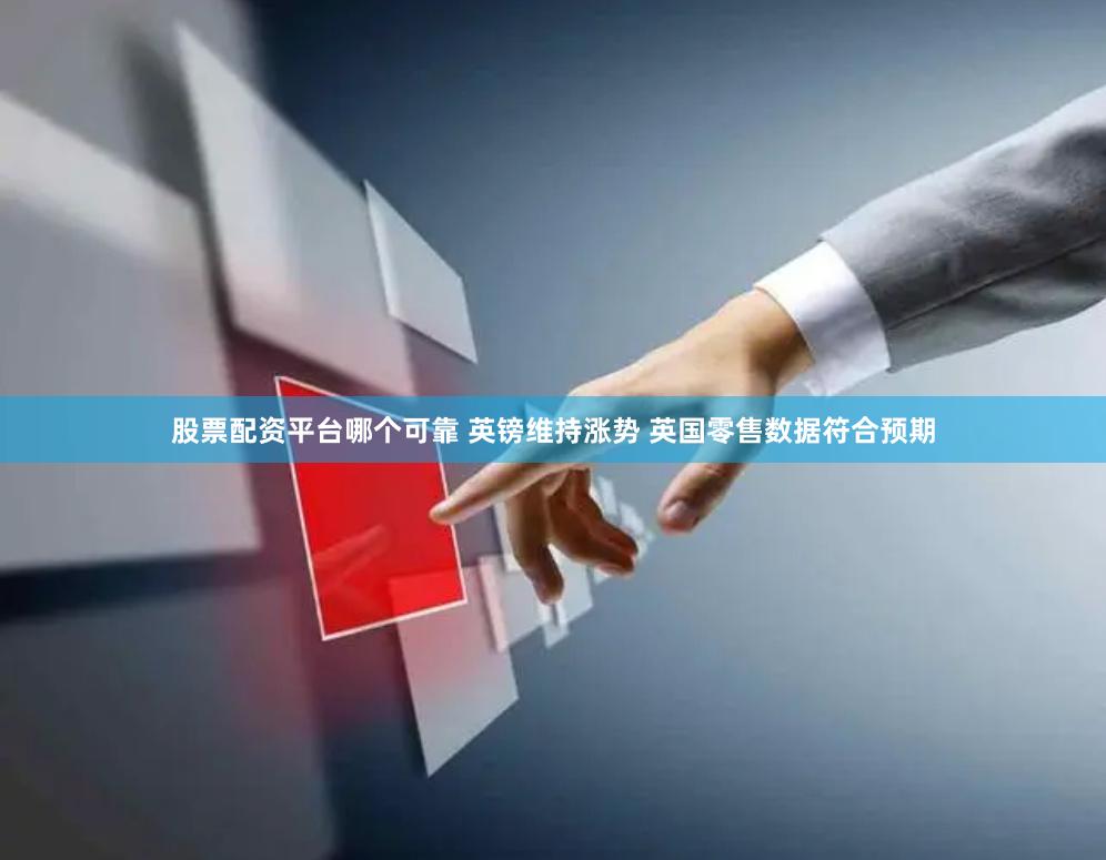 股票配资平台哪个可靠 英镑维持涨势 英国零售数据符合预期
