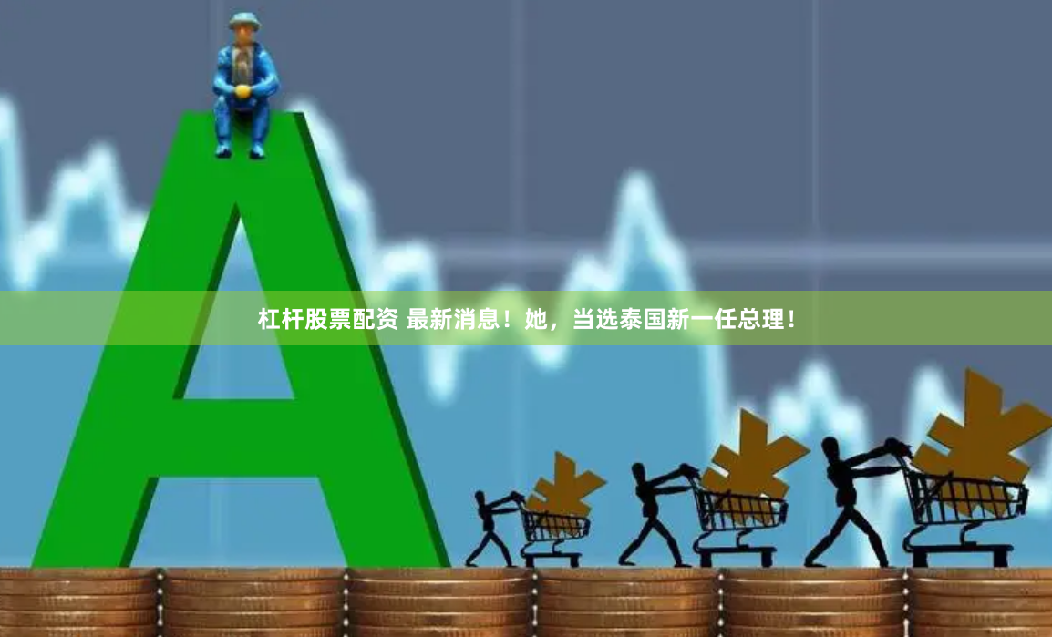 杠杆股票配资 最新消息！她，当选泰国新一任总理！