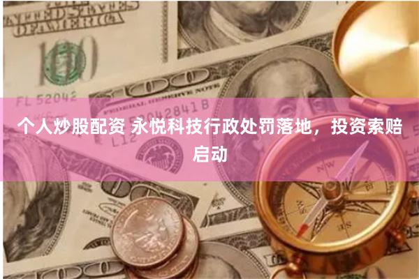 个人炒股配资 永悦科技行政处罚落地，投资索赔启动