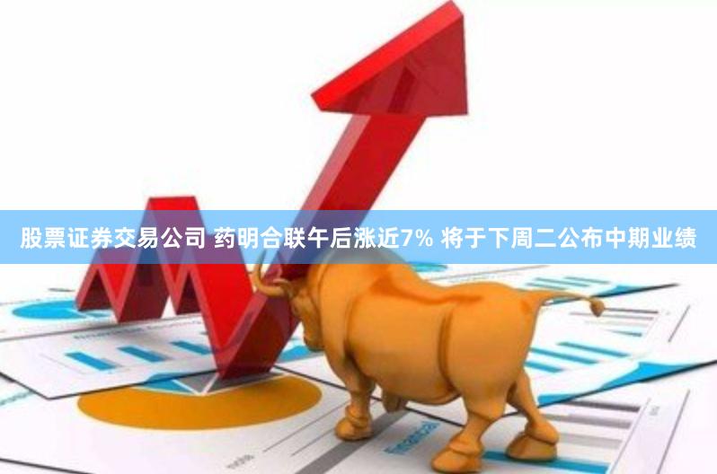 股票证券交易公司 药明合联午后涨近7% 将于下周二公布中期业绩