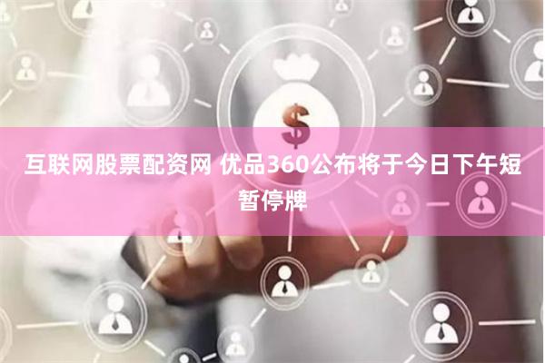 互联网股票配资网 优品360公布将于今日下午短暂停牌
