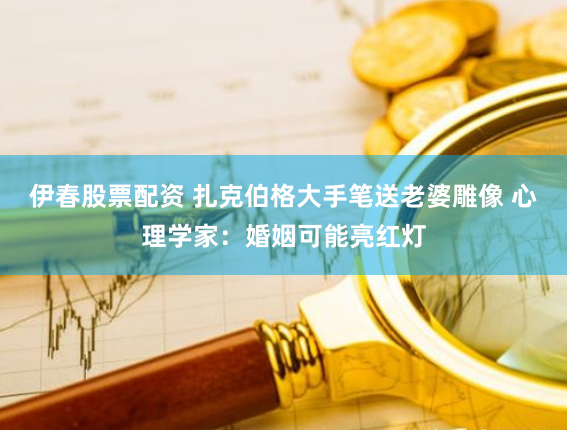 伊春股票配资 扎克伯格大手笔送老婆雕像 心理学家：婚姻可能亮红灯