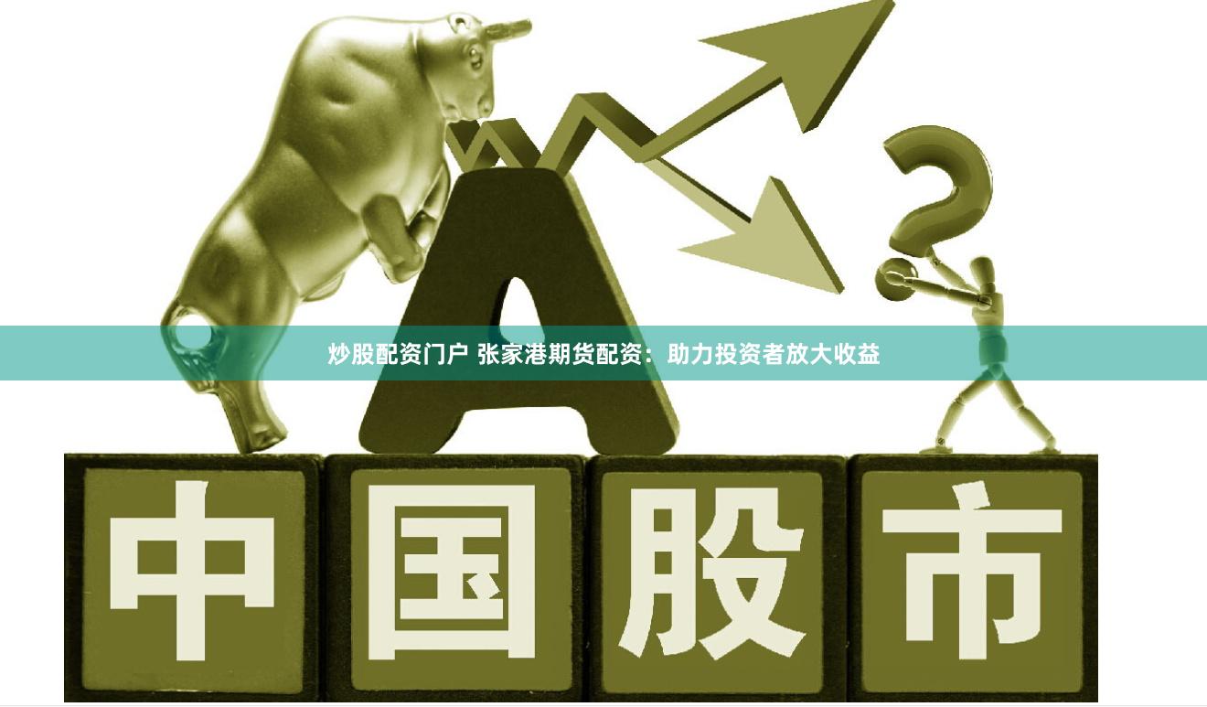 炒股配资门户 张家港期货配资：助力投资者放大收益