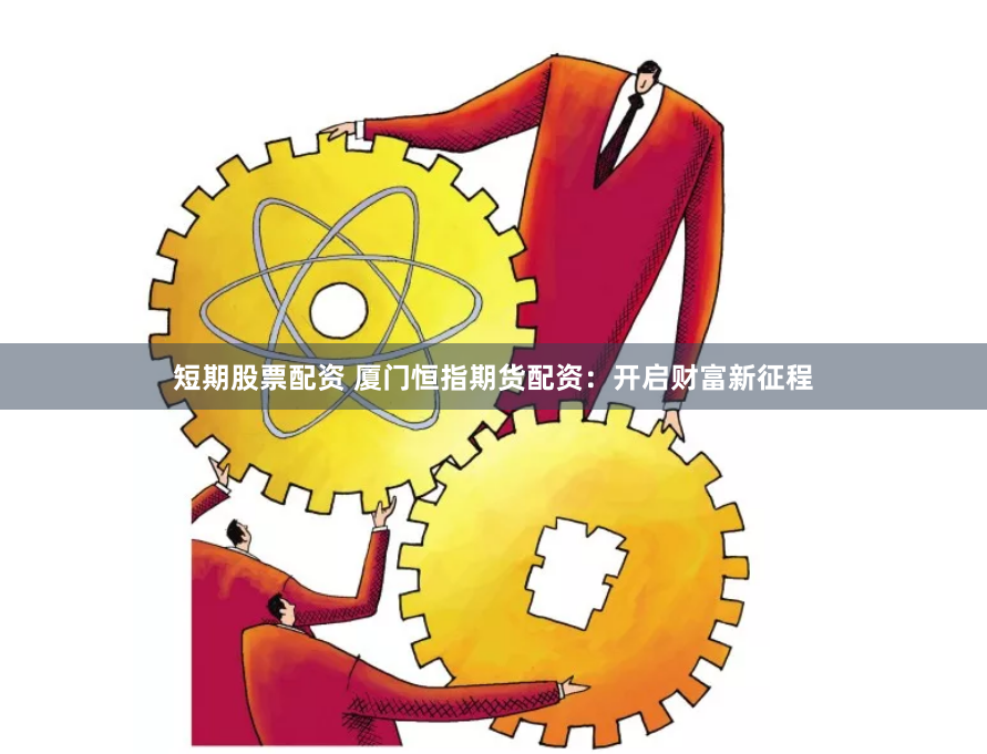 短期股票配资 厦门恒指期货配资：开启财富新征程