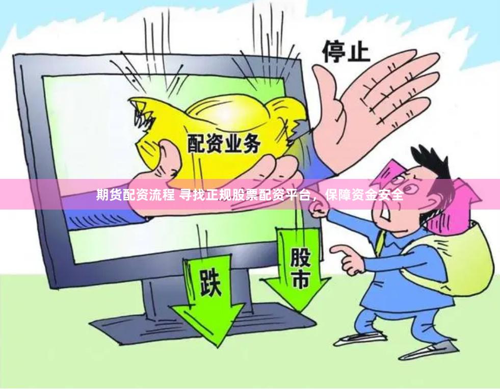 期货配资流程 寻找正规股票配资平台，保障资金安全