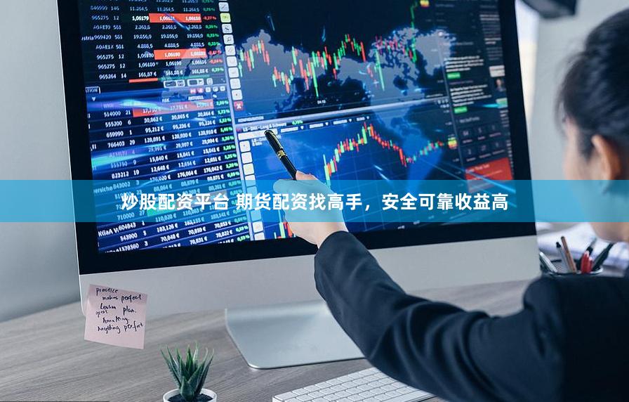 炒股配资平台 期货配资找高手，安全可靠收益高