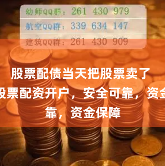 股票配债当天把股票卖了 北京股票配资开户，安全可靠，资金保障