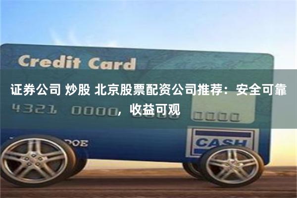 证券公司 炒股 北京股票配资公司推荐：安全可靠，收益可观