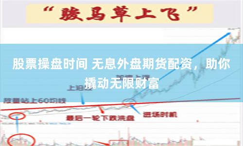 股票操盘时间 无息外盘期货配资，助你撬动无限财富