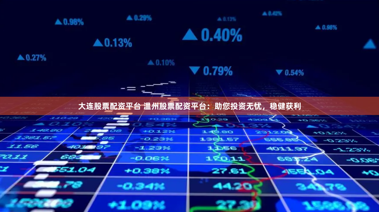 大连股票配资平台 温州股票配资平台：助您投资无忧，稳健获利