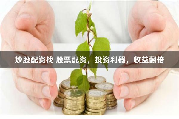 炒股配资找 股票配资，投资利器，收益翻倍