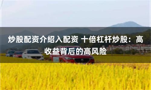 炒股配资介绍入配资 十倍杠杆炒股：高收益背后的高风险
