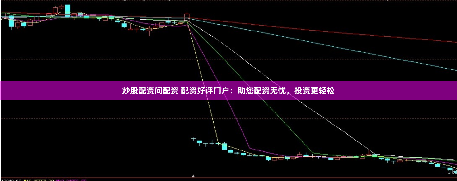 炒股配资问配资 配资好评门户:助您配资无忧,投资更轻松