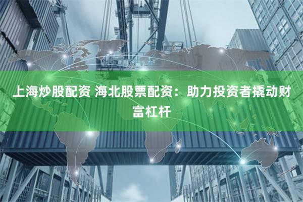 上海炒股配资 海北股票配资：助力投资者撬动财富杠杆