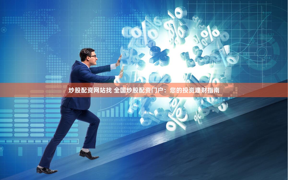 炒股配资网站找 全国炒股配资门户：您的投资理财指南