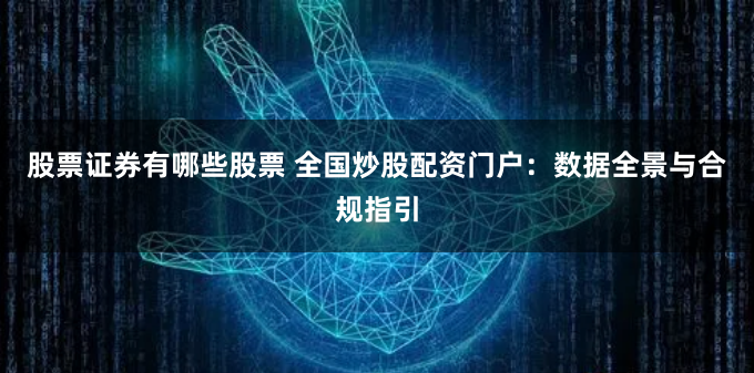 股票证券有哪些股票 全国炒股配资门户：数据全景与合规指引