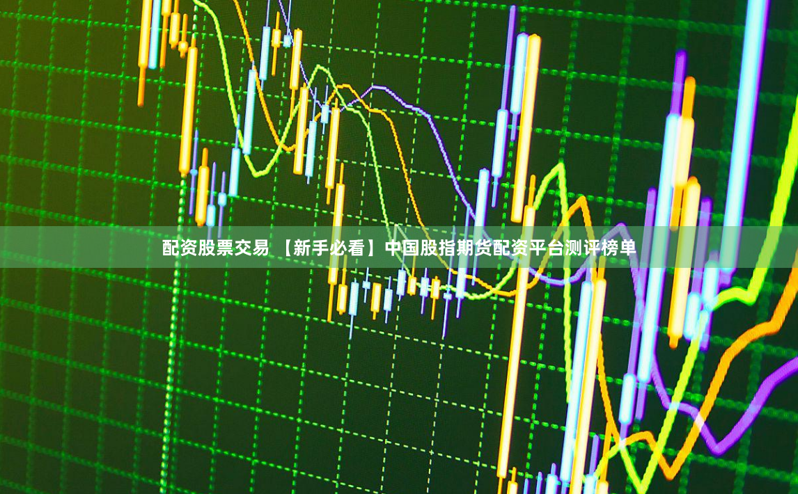 配资股票交易 【新手必看】中国股指期货配资平台测评榜单