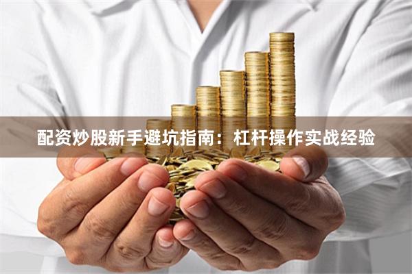 配资炒股新手避坑指南：杠杆操作实战经验