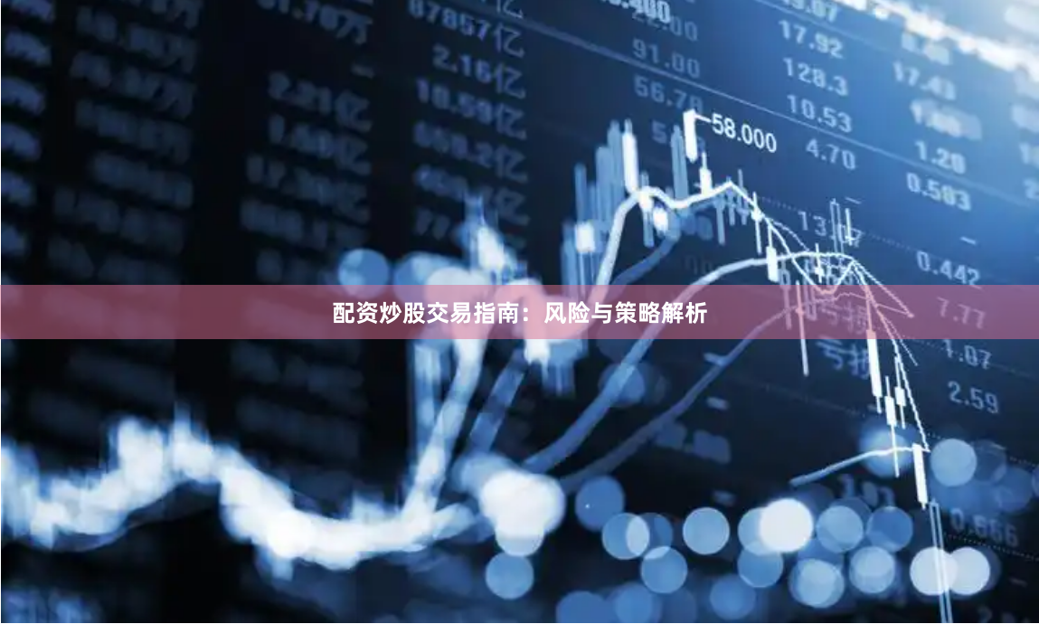 配资炒股交易指南：风险与策略解析