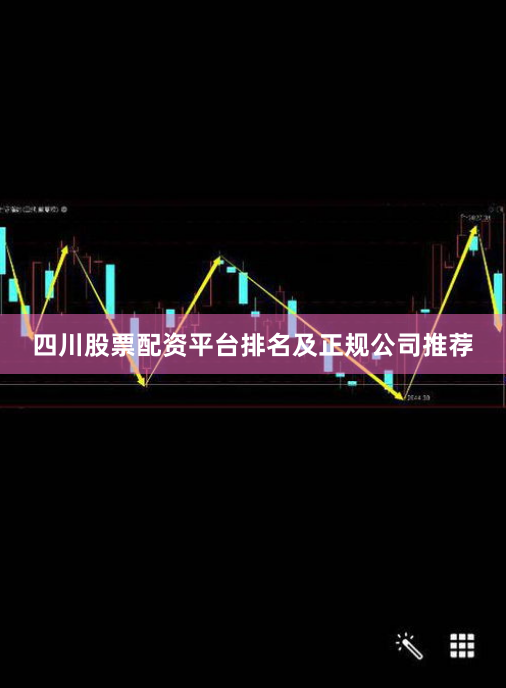 四川股票配资平台排名及正规公司推荐