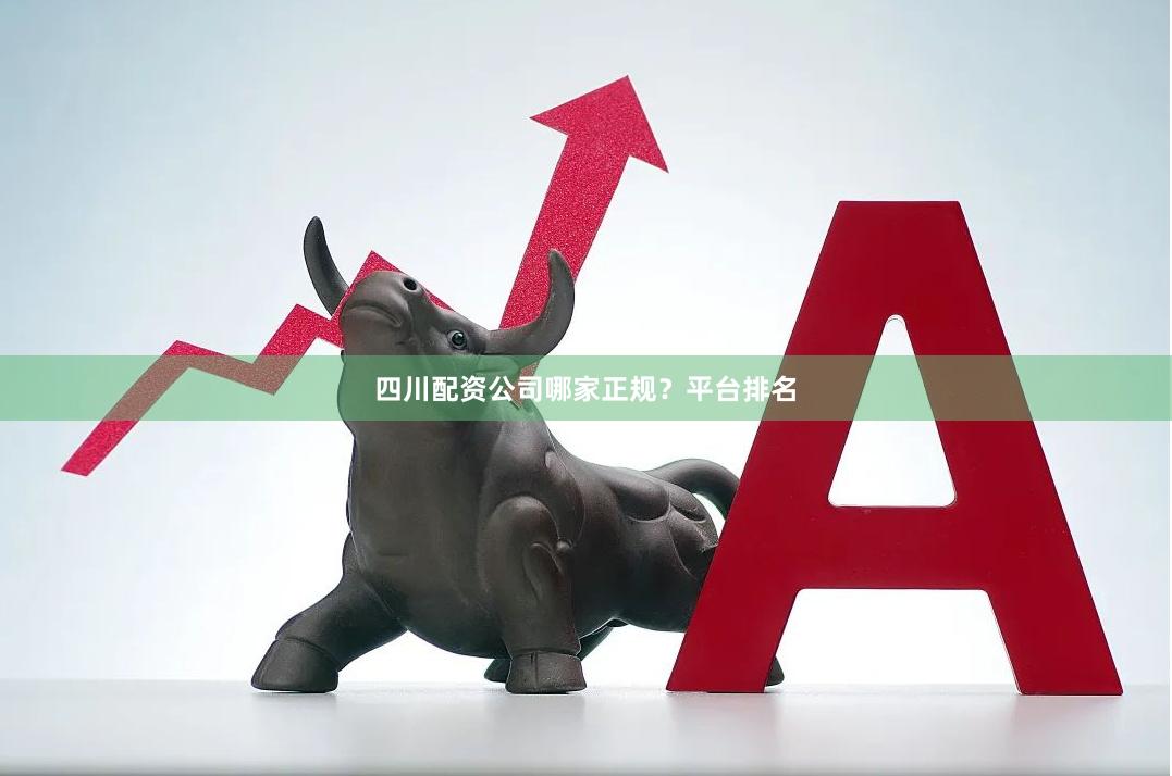 四川配资公司哪家正规?平台排名