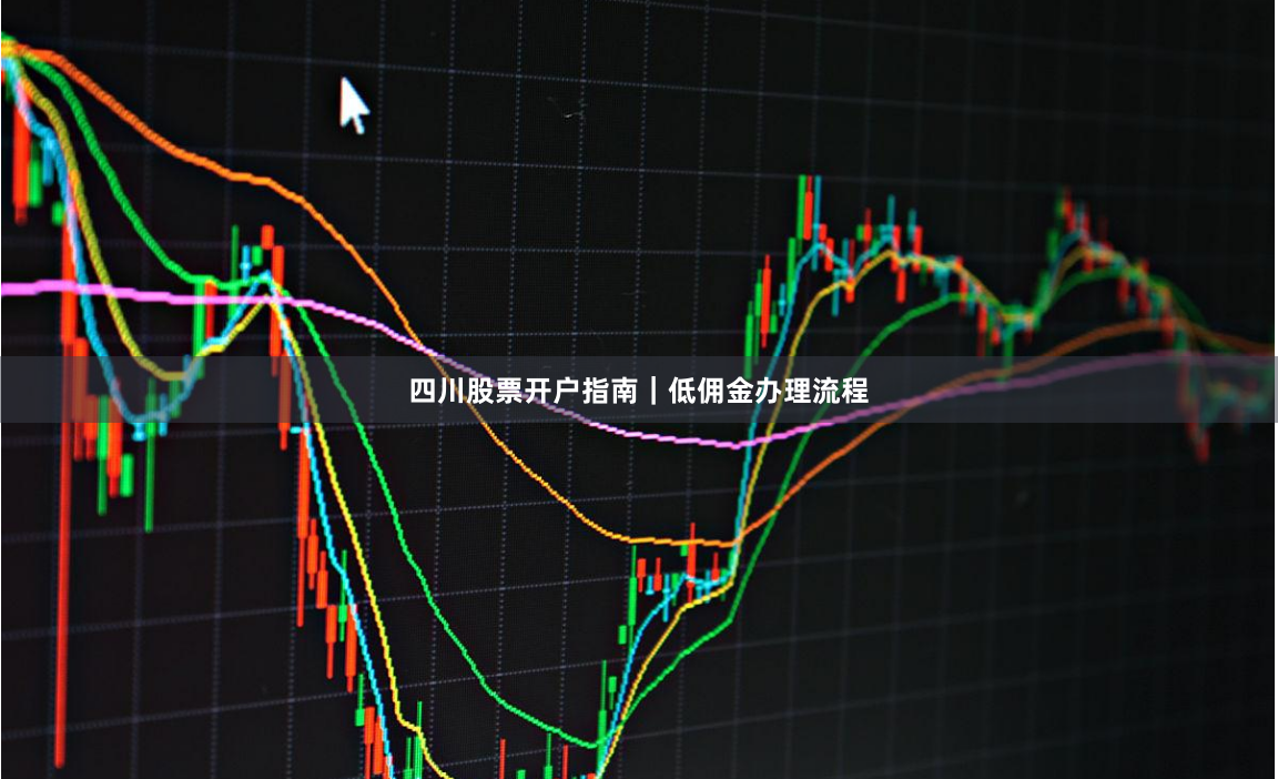 四川股票开户指南｜低佣金办理流程