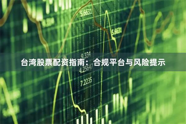台湾股票配资指南:合规平台与风险提示