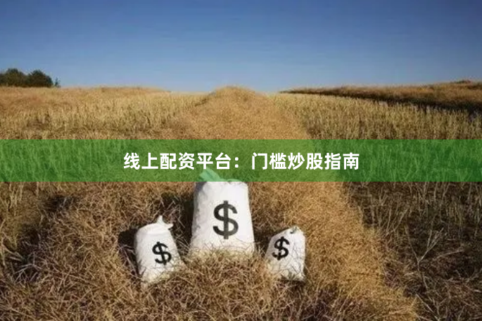 线上配资平台：门槛炒股指南