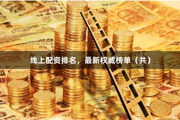 线上配资排名，最新权威榜单（共）