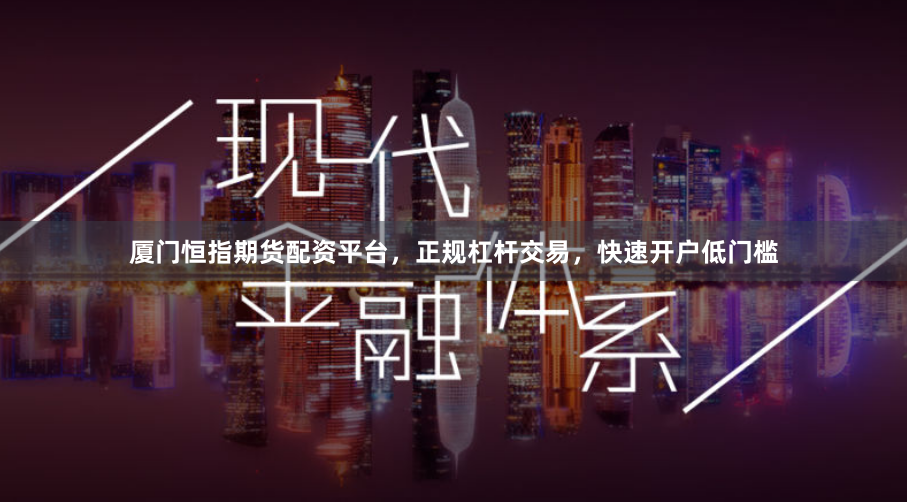 厦门恒指期货配资平台，正规杠杆交易，快速开户低门槛