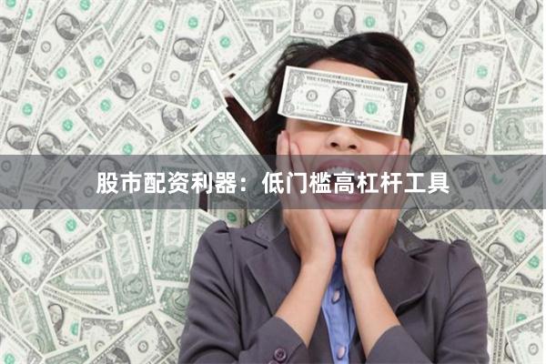股市配资利器：低门槛高杠杆工具