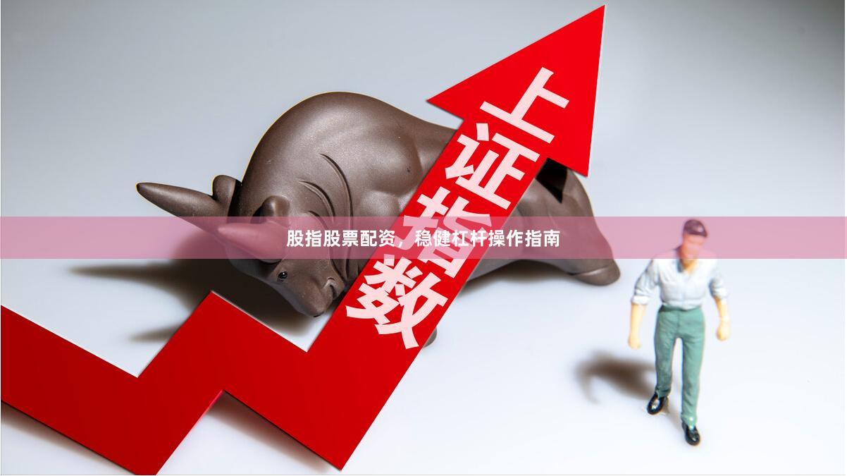 股指股票配资，稳健杠杆操作指南