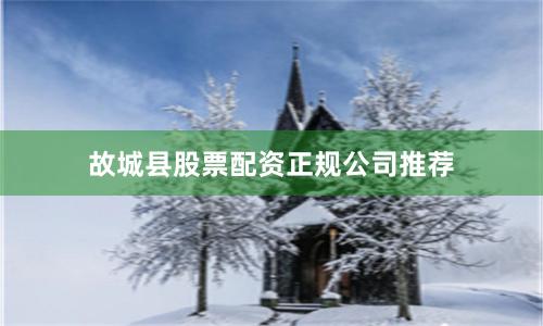 故城县股票配资正规公司推荐