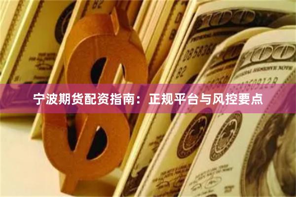 宁波期货配资指南：正规平台与风控要点