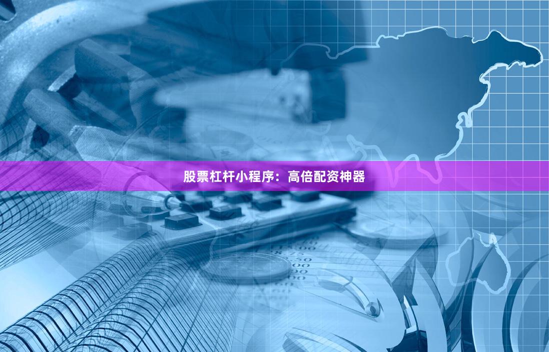 股票杠杆小程序：高倍配资神器