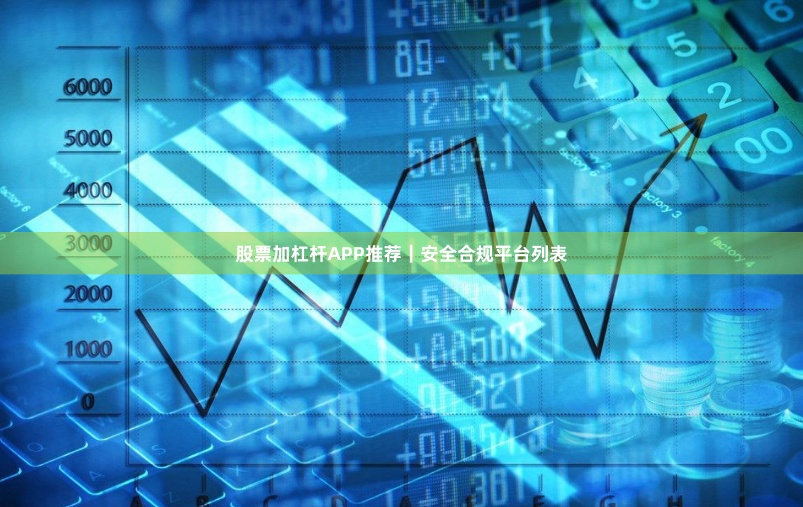 股票加杠杆APP推荐｜安全合规平台列表