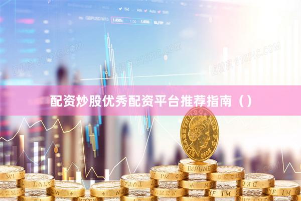 配资炒股优秀配资平台推荐指南（）