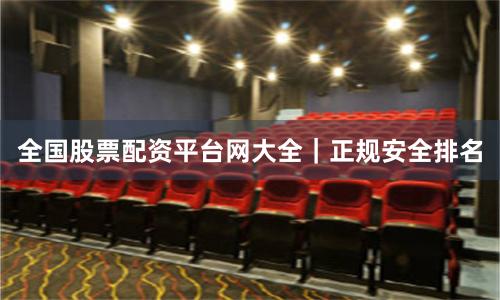 全国股票配资平台网大全｜正规安全排名