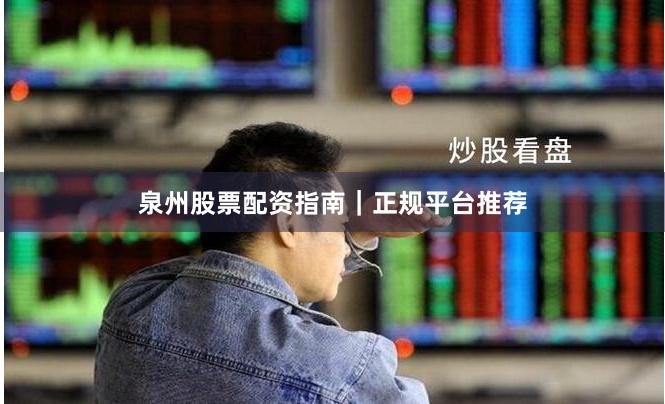 泉州股票配资指南｜正规平台推荐
