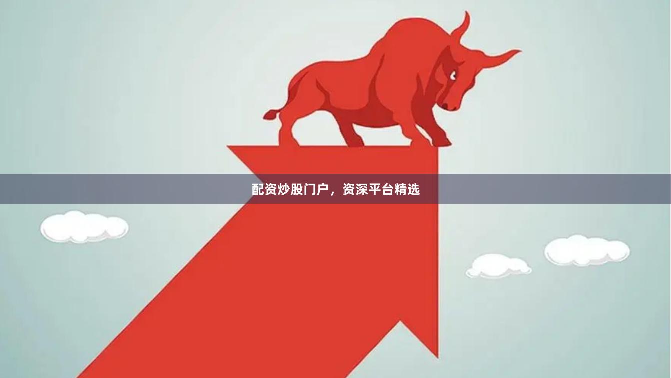 配资炒股门户，资深平台精选