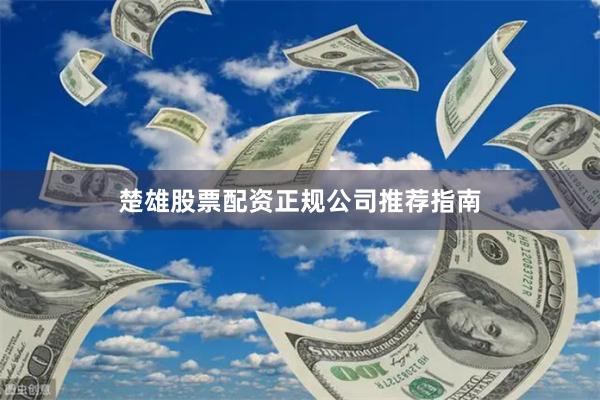 楚雄股票配资正规公司推荐指南