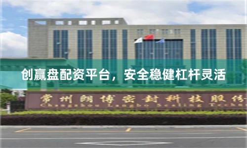 创赢盘配资平台，安全稳健杠杆灵活