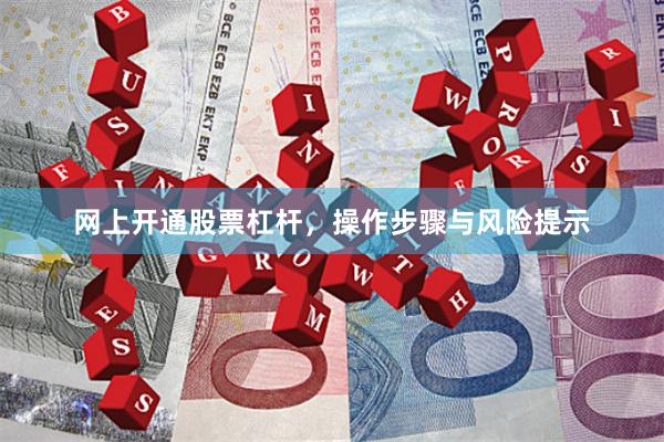 网上开通股票杠杆，操作步骤与风险提示