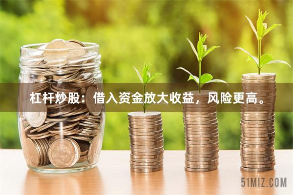 杠杆炒股：借入资金放大收益，风险更高。