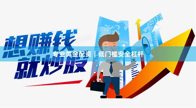 专业黄金配资｜低门槛安全杠杆