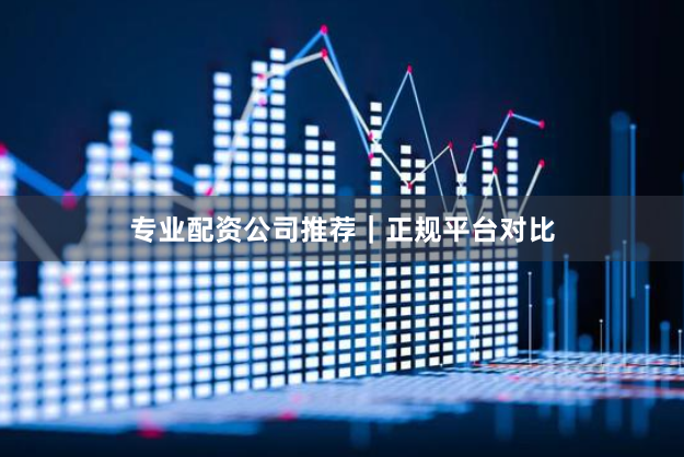 专业配资公司推荐｜正规平台对比