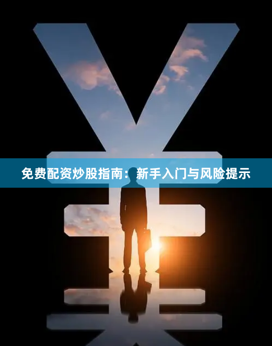 免费配资炒股指南：新手入门与风险提示